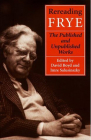 Rereading Frye: The Published and the Unpublished Works (Frye Studies) By David V. Boyd (Editor), Imre Salusinszky (Editor) Cover Image