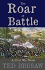 The Roar of Battle: A Civil War Novel By Ted Brusaw Cover Image