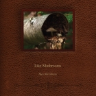 Like Mushrooms By Alex McGilvery Cover Image