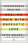 Convergence Healing: Healing Pain with Energetic Love Cover Image