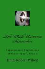 The Whole Universe Surrenders: Supernatural Exploration of Outer Space, Book 4 By James Robert Wilson Cover Image
