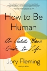 How to Be Human: An Autistic Man's Guide to Life By Jory Fleming, Lyric Winik (With) Cover Image