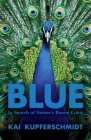 Blue: In Search of Nature's Rarest Color By Kai Kupferschmidt Cover Image