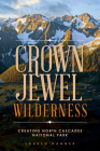 Crown Jewel Wilderness: Creating North Cascades National Park By Lauren Danner Cover Image