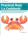 Practical Rust 1.x Cookbook: 100+ Solutions across Command Line, CI/CD, Kubernetes, Networking, Code Performance and Microservices Cover Image