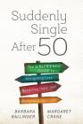 Suddenly Single After 50: The Girlfriends' Guide to Navigating Loss, Restoring Hope, and Rebuilding Your Life By Barbara Ballinger, Margaret Crane Cover Image