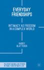 Everyday Friendships: Intimacy as Freedom in a Complex World (Palgrave MacMillan Studies in Family and Intimate Life) By H. Blatterer Cover Image