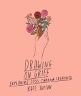Drawing On Grief: Exploring loss through creativity (Drawing on... #1) By Kate Sutton Cover Image