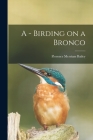 A - Birding on a Bronco By Florence Merriam Bailey Cover Image