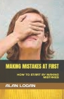 Making Mistakes at First: How to Start by Making Mistakes By Alan Logan Cover Image