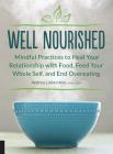 Well Nourished: Mindful Practices to Heal Your Relationship with Food, Feed Your Whole Self, and End Overeating By Andrea Lieberstein Cover Image