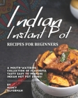 Indian Instant Pot Recipes for Beginners: A Mouth-Watering Collection of Flavorful Tasty Easy to Prepare Indian Hot Pot Dishes! By Nancy Silverman Cover Image