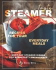 Tasty Steamer Recipes for Your Everyday Meals: Must-Try Steamer Dishes for Breakfast-Lunch-Dinner By Molly Mills Cover Image