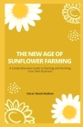 The New Age of Sunflower Farming: A Comprehensive Guide to Starting and Running Your Own Business Cover Image