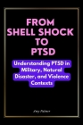 From Shell Shock To PTSD: Understanding PTSD in Military, Natural Disaster, and Violence Contexts By Amy Palmer Cover Image