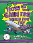 How Do You Gain Time When You Fly West?: And Other FAQs about Time and Travel (Q & A: Life's Mysteries Solved!) Cover Image