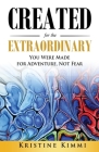 Created for the Extraordinary: You Were Made for Adventure, Not Fear By Kristine Kimmi Cover Image