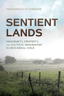 Sentient Lands: Indigeneity, Property, and Political Imagination in Neoliberal Chile Cover Image