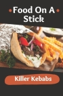 Food On A Stick: Killer Kebabs: Kebabs Recipe Chicken By Loyd Zalwsky Cover Image