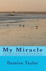 My Miracle: A Collection of Writings Telling the Story of my Intense Battle with Drug and Alcohol Addiction and the Miracle of my By Damien Taylor Cover Image