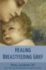 Healing Breastfeeding Grief: How mothers feel and heal when breastfeeding does not go as hoped By Hilary Jacobson Cover Image