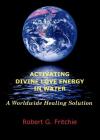 Activating Divine Love Energy in Water: A Worldwide Healing Solution By Robert G. Fritchie Cover Image