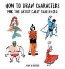 How to Draw Characters for the Artistically Challenged By John Bigwood Cover Image