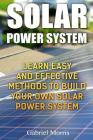 Solar Power System: Learn Easy And Effective Methods To Build Your Own Solar Power System By Gabriel Morris Cover Image