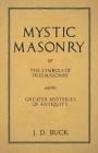 Mystic Masonry or the Symbols of Freemasonry and the Greater Mysteries of Antiquity By J. D. Buck Cover Image