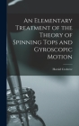 An Elementary Treatment of the Theory of Spinning Tops and Gyroscopic Motion Cover Image