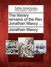 The Literary Remains of the REV. Jonathan Maxcy ... By Jonathan Maxcy Cover Image