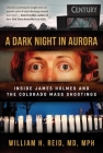 A Dark Night in Aurora: Inside James Holmes and the Colorado Mass Shootings By Dr. William H. Reid Cover Image