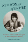 New Women of Empire: Gendered Politics and Racial Uplift in Interwar Japanese America By Chrissy Yee Lau Cover Image