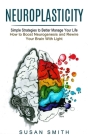Neuroplasticity: Simple Strategies to Better Manage Your Life (How to Boost Neurogenesis and Rewire Your Brain With Light) By Susan Smith Cover Image