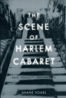 The Scene of Harlem Cabaret: Race, Sexuality, Performance By Shane Vogel Cover Image