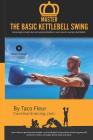 Master The Basic Kettlebell Swing: Amazingly simple, but extremely detailed. Learn how to swing a kettlebell. By Derek Fronczak, Taco Fleur Cover Image