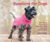 Sweaters for Dogs: 15 Knitting Projects to Keep Your Dog Cozy and Comfortable Cover Image