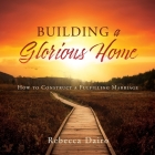 Building a Glorious Home: How to Construct a Fulfilling Marriage By Rebecca Dairo Cover Image