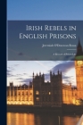 Irish Rebels in English Prisons: A Record of Prison Life By Jeremiah O'Donovan Rossa Cover Image