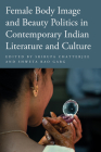 Female Body Image and Beauty Politics in Contemporary Indian Literature and Culture By Srirupa Chatterjee (Editor), Shweta Rao Garg (Editor) Cover Image
