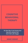 Cognitive Behavioral Therapy: The New Way To End Anxiety And Stop Panic Attacks Fast. Don't Worry Be Happy! By Henry Bishop Cover Image