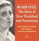 In Her Eyes: The Story of Anne Bradstreet and Puritanism Early American Women Poets Grade 3 Children's Biographies By Dissected Lives Cover Image