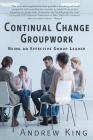 Continual Change Groupwork: Being an Effective Group Leader By Andrew R. King Cover Image
