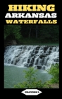 Hiking Arkansas Waterfalls: Hiking Arkansas: Finding Serenity in the Rush of Waterfalls Cover Image