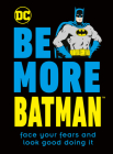 Be More Batman: Face your fears and look good doing it By Glenn Dakin Cover Image