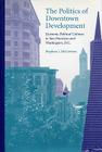 The Politics of Downtown Development: Dynamic Political Cultures in San Francisco and Washington, D.C. By Stephen J. McGovern Cover Image