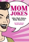 Mom Jokes: Like Dad Jokes, Only Smarter By Lisa Beth Johnson, Phoebe Bottoms Cover Image