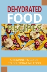 Dehydrated Food Recipes: A Beginner'S Guide To Dehydrating Food: Guide To Drying Food At Home By Michal Gruman Cover Image