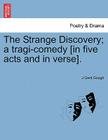 The Strange Discovery; A Tragi-Comedy [In Five Acts and in Verse]. By J. Gent Gough Cover Image