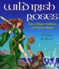 Wild Irish Roses: Tales of Brigits, Kathleens, and Warrior Queens Cover Image